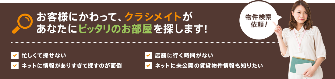お客様にかわって、クラシメイトがあなたにピッタリのお部屋を探します！